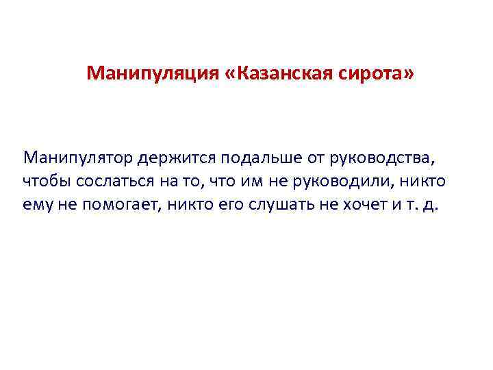 Манипуляция «Казанская сирота» Манипулятор держится подальше от руководства, чтобы сослаться на то, что им