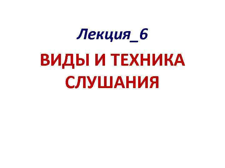 Лекция_6 ВИДЫ И ТЕХНИКА СЛУШАНИЯ 