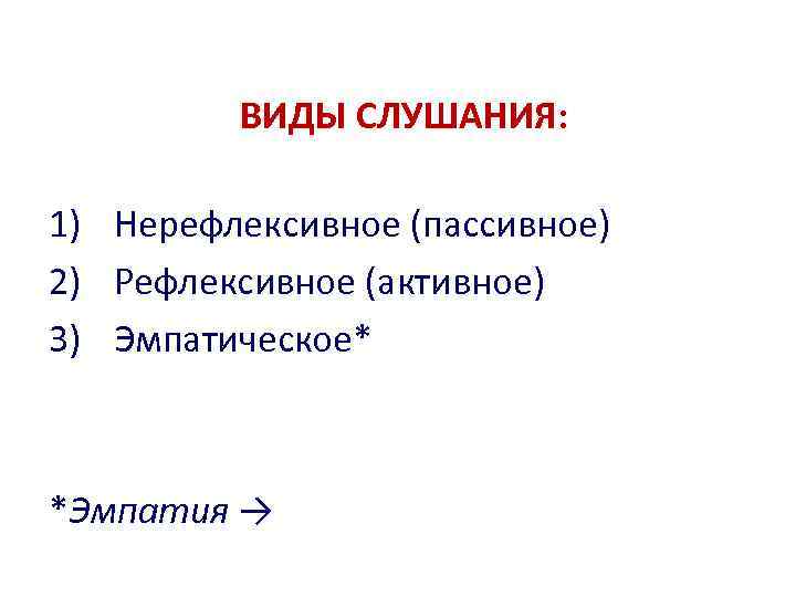 ВИДЫ СЛУШАНИЯ: 1) Нерефлексивное (пассивное) 2) Рефлексивное (активное) 3) Эмпатическое* *Эмпатия → 