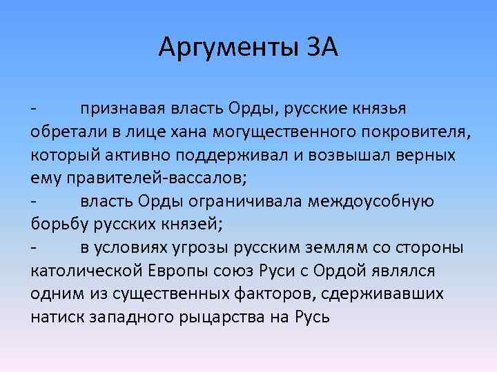 Аргументы ЗА признавая власть Орды, русские князья обретали в лице хана могущественного покровителя, который