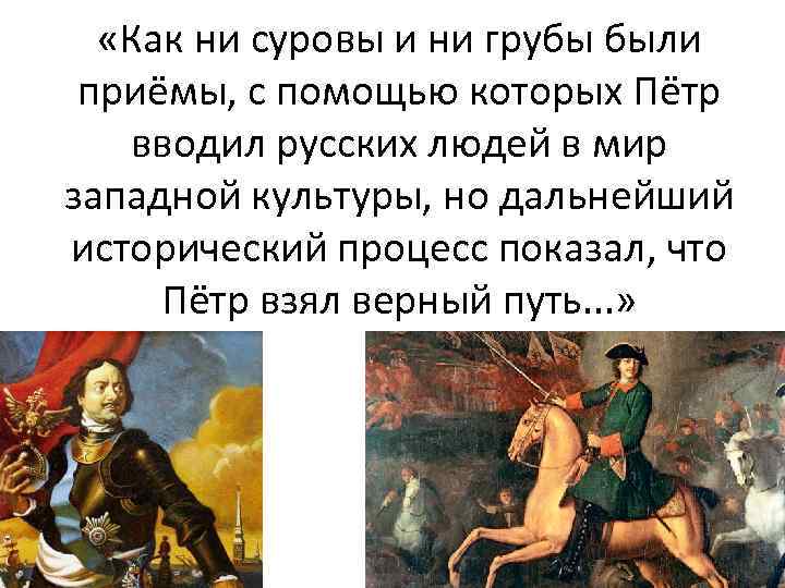  «Как ни суровы и ни грубы были приёмы, с помощью которых Пётр вводил
