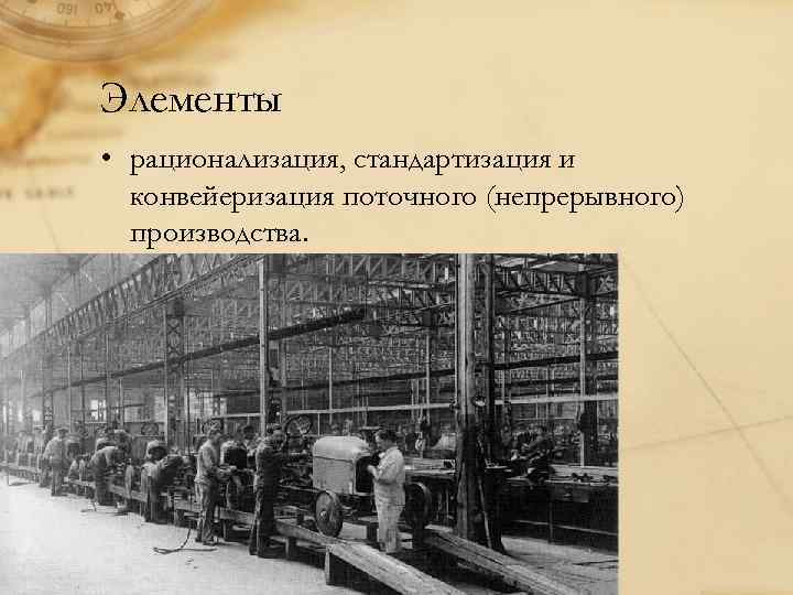 Элементы • рационализация, стандартизация и конвейеризация поточного (непрерывного) производства. 