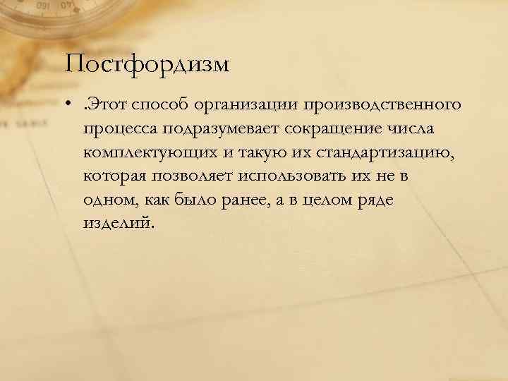 Постфордизм • . Этот способ организации производственного процесса подразумевает сокращение числа комплектующих и такую