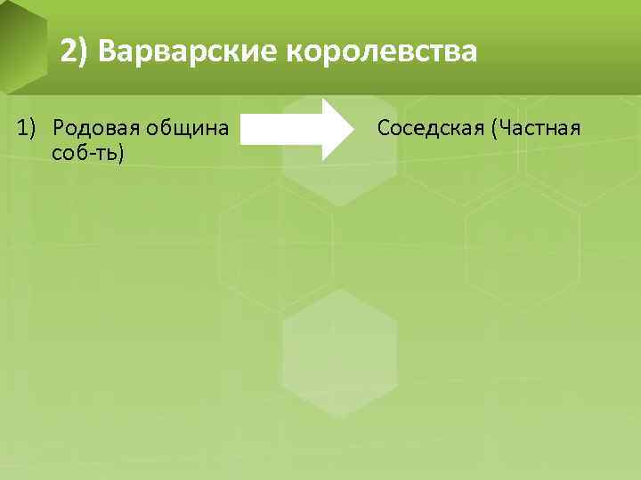 2) Варварские королевства 1) Родовая община соб-ть) Соседская (Частная 