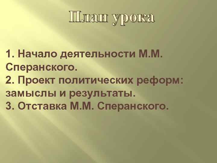 План урока 1. Начало деятельности М. М. Сперанского. 2. Проект политических реформ: замыслы и