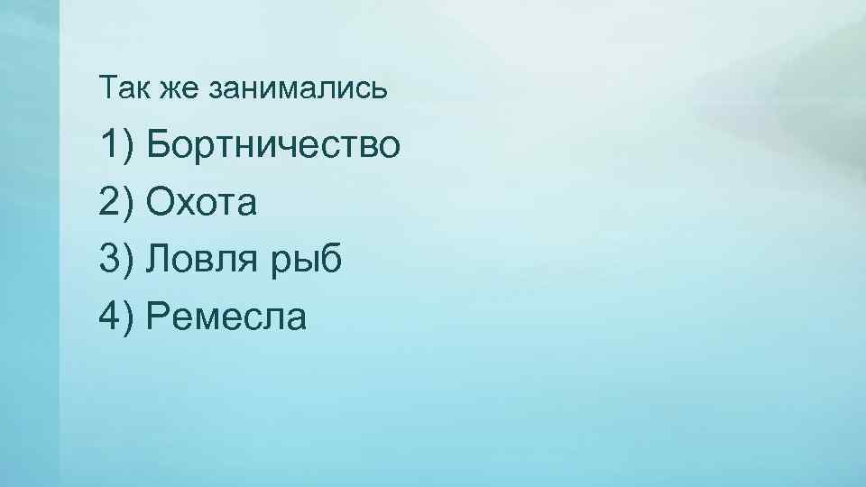 Так же занимались 1) Бортничество 2) Охота 3) Ловля рыб 4) Ремесла 