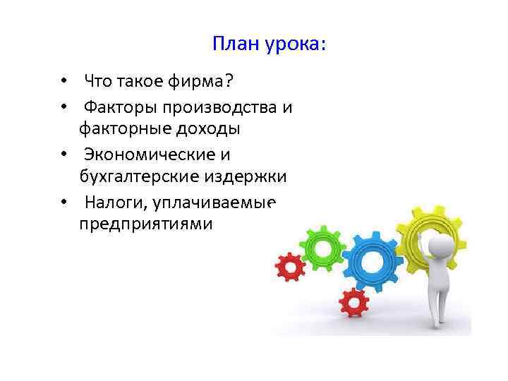 План урока: • Что такое фирма? • Факторы производства и факторные доходы • Экономические