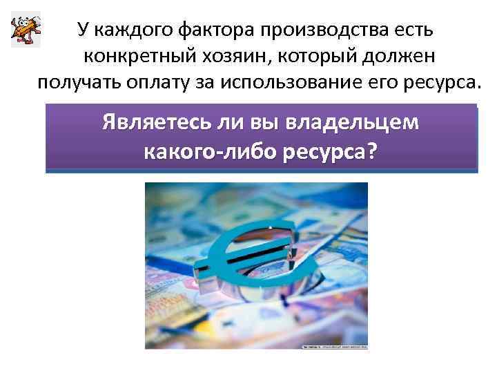 У каждого фактора производства есть конкретный хозяин, который должен получать оплату за использование его