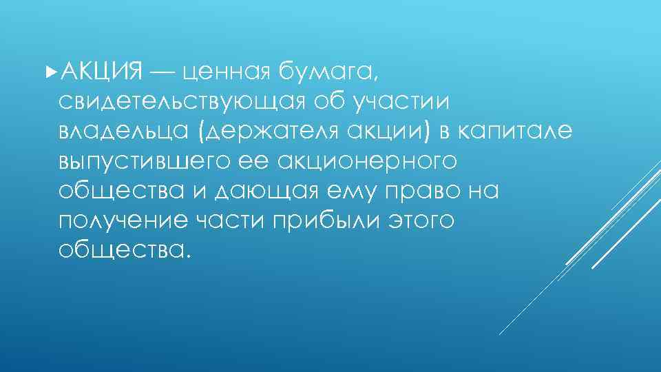  АКЦИЯ — ценная бумага, свидетельствующая об участии владельца (держателя акции) в капитале выпустившего