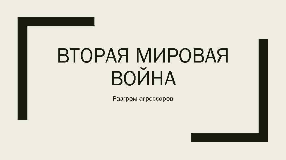 ВТОРАЯ МИРОВАЯ ВОЙНА Разгром агрессоров 