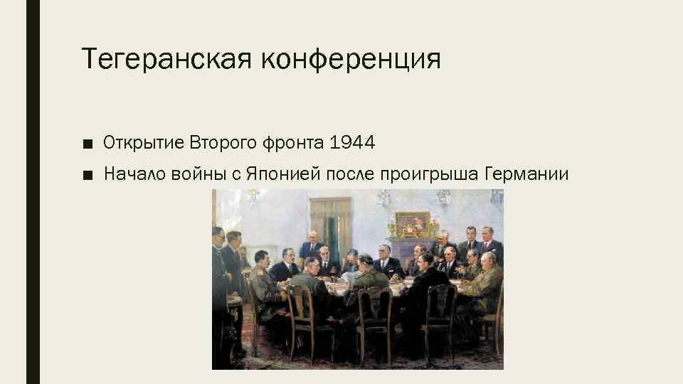 Тегеранская конференция ■ Открытие Второго фронта 1944 ■ Начало войны с Японией после проигрыша