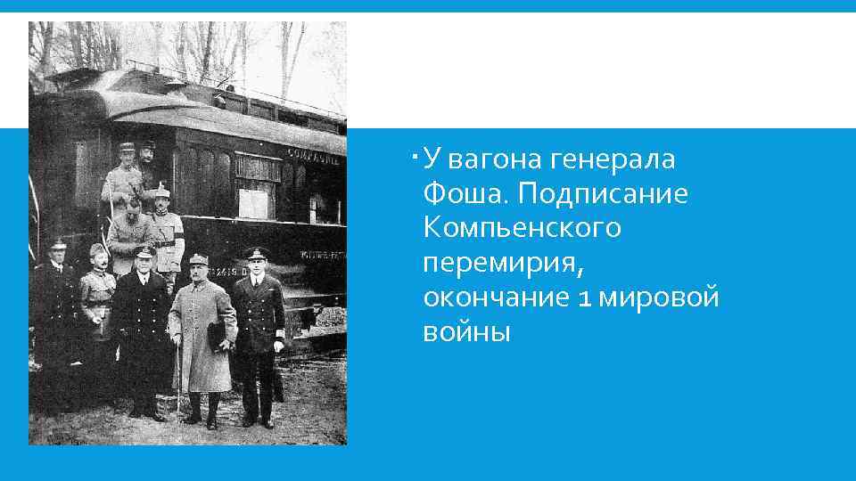  У вагона генерала Фоша. Подписание Компьенского перемирия, окончание 1 мировой войны 