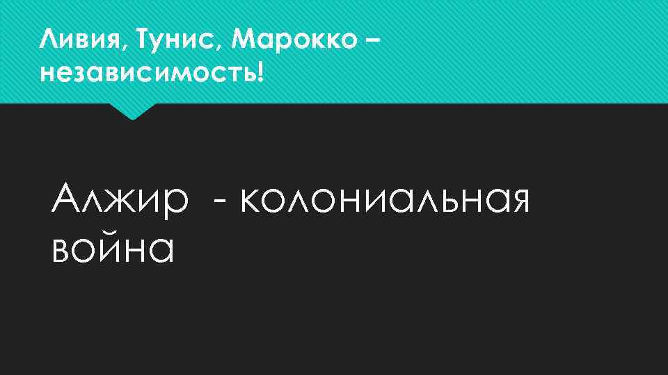 Ливия, Тунис, Марокко – независимость! Алжир - колониальная война 