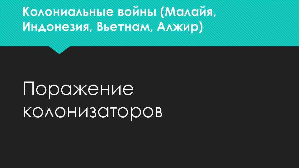 Колониальные войны (Малайя, Индонезия, Вьетнам, Алжир) Поражение колонизаторов 