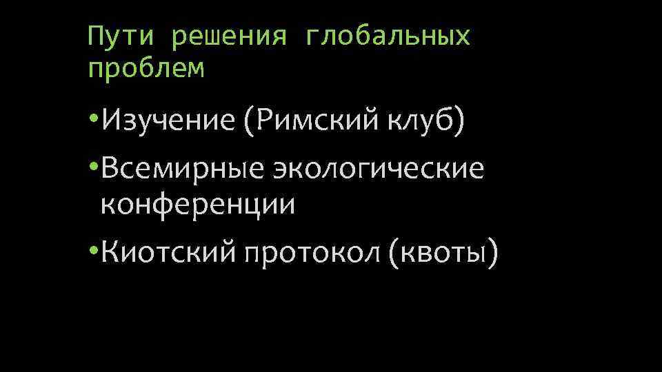 Пути решения глобальных проблем • Изучение (Римский клуб) • Всемирные экологические конференции • Киотский