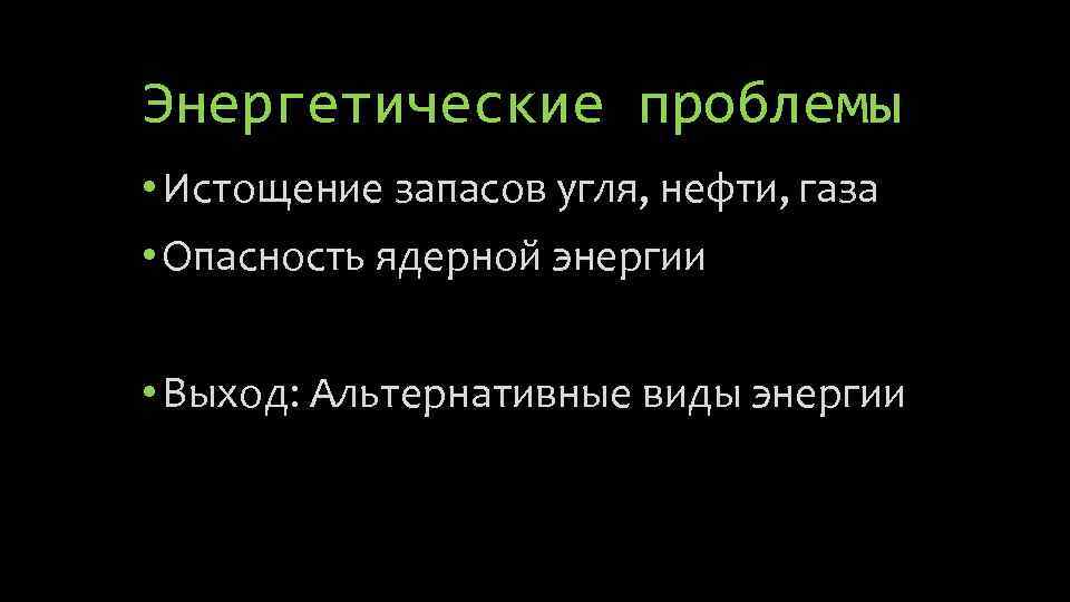 Энергетические проблемы • Истощение запасов угля, нефти, газа • Опасность ядерной энергии • Выход: