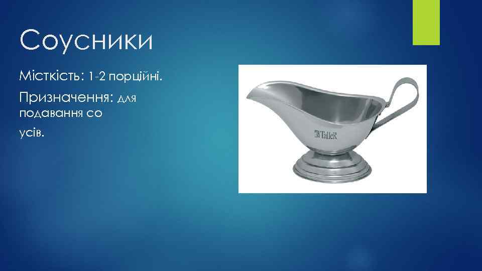 Соусники Місткість: 1 -2 порційні. Призначення: для подавання со усів. 