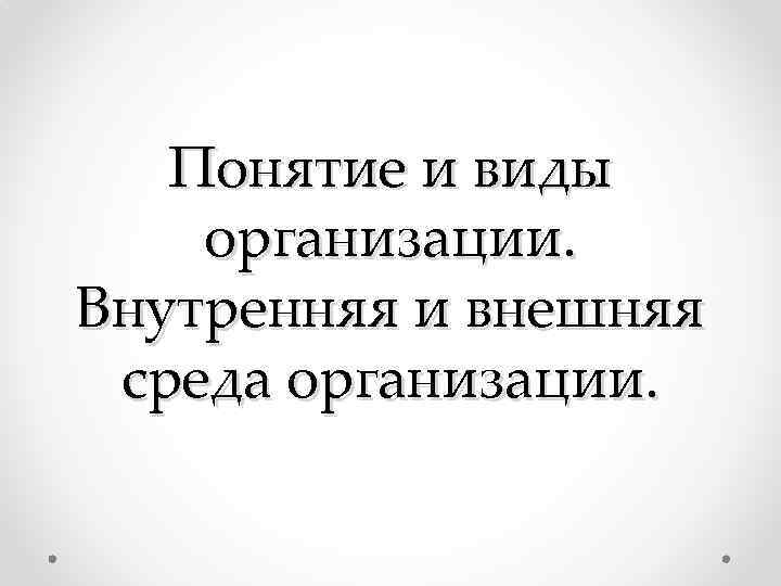 Понятие и виды организации. Внутренняя и внешняя среда организации. 