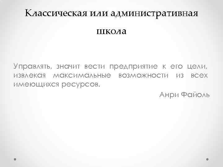 Классическая или административная школа Управлять, значит вести предприятие к его цели, извлекая максимальные возможности