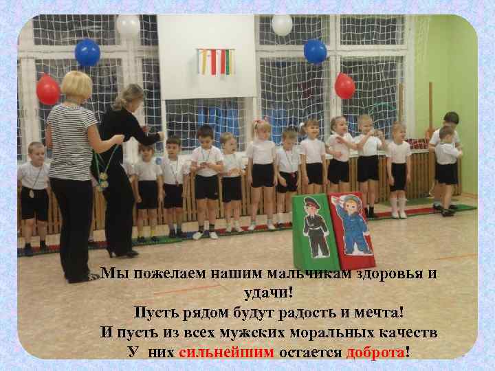 Мы пожелаем нашим мальчикам здоровья и удачи! Пусть рядом будут радость и мечта! И