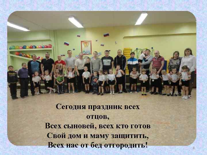 Сегодня праздник всех отцов, Всех сыновей, всех кто готов Свой дом и маму защитить,