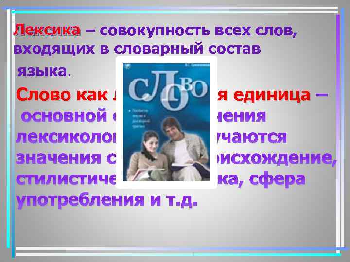 Лексика – совокупность всех слов, входящих в словарный состав языка. Слово как лексическая единица