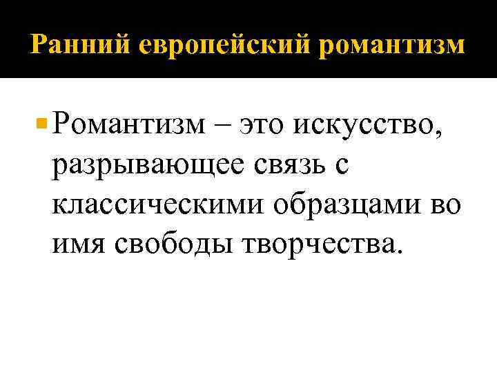 Ранний европейский романтизм Романтизм – это искусство, разрывающее связь с классическими образцами во имя