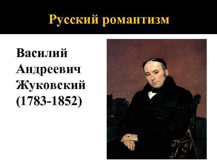 Русский романтизм Василий Андреевич Жуковский (1783 -1852) 