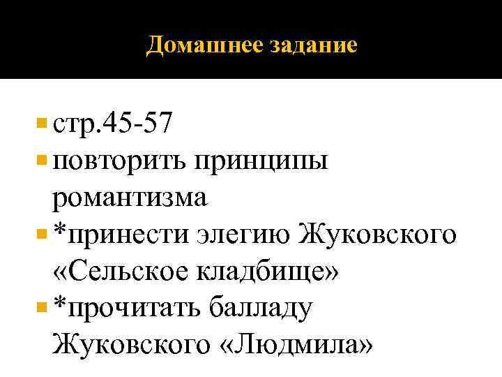 Домашнее задание стр. 45 -57 повторить принципы романтизма *принести элегию Жуковского «Сельское кладбище» *прочитать