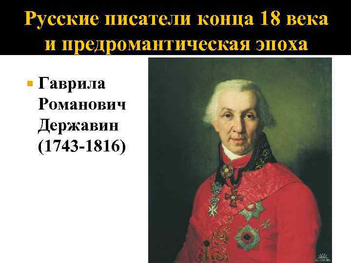 Русские писатели конца 18 века и предромантическая эпоха Гаврила Романович Державин (1743 -1816) 