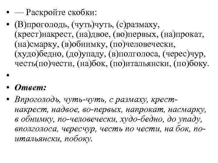  • — Раскройте скобки: • (В)проголодь, (чуть)чуть, (с)размаху, (крест)накрест, (на)двое, (во)первых, (на)прокат, (на)смарку,