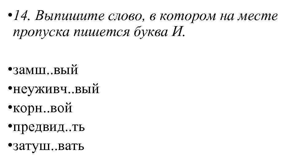  • 14. Выпишите слово, в котором на месте пропуска пишется буква И. •