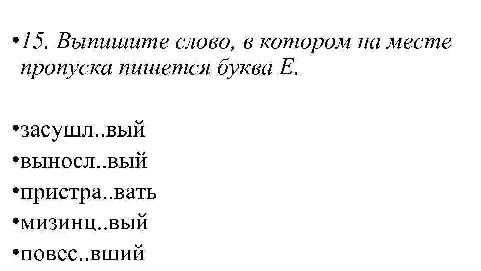  • 15. Выпишите слово, в котором на месте пропуска пишется буква Е. •