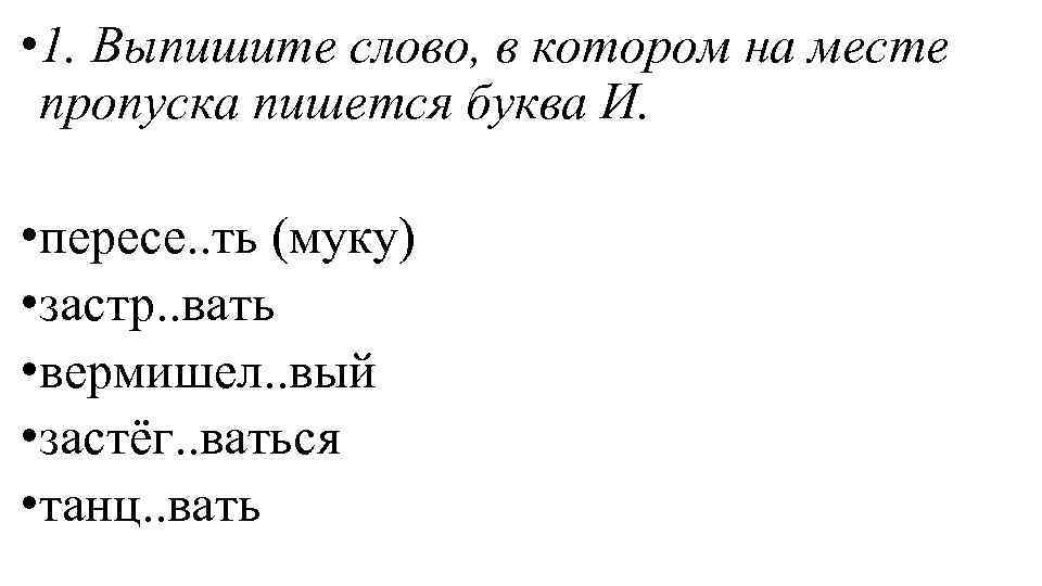  • 1. Выпишите слово, в котором на месте пропуска пишется буква И. •