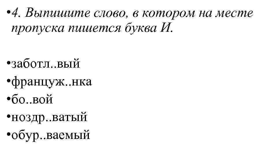  • 4. Выпишите слово, в котором на месте пропуска пишется буква И. •