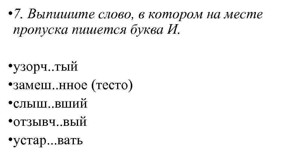  • 7. Выпишите слово, в котором на месте пропуска пишется буква И. •