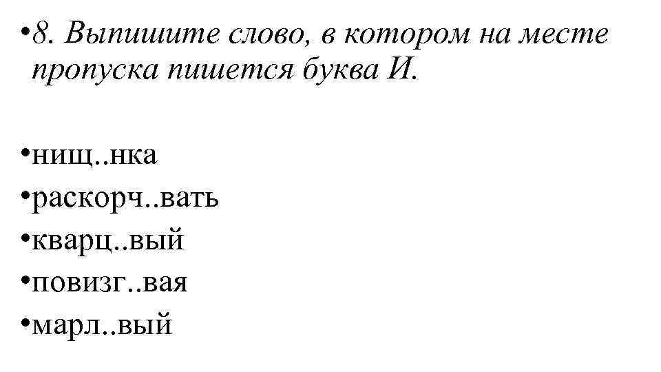  • 8. Выпишите слово, в котором на месте пропуска пишется буква И. •