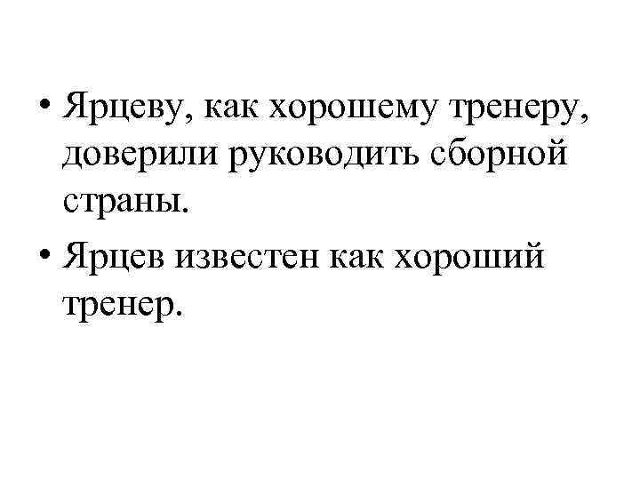  • Ярцеву, как хорошему тренеру, доверили руководить сборной страны. • Ярцев известен как