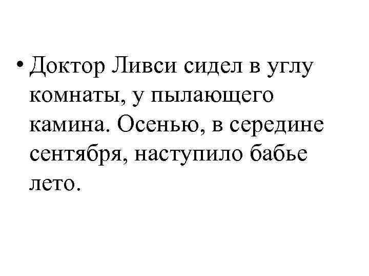  • Доктор Ливси сидел в углу комнаты, у пылающего камина. Осенью, в середине