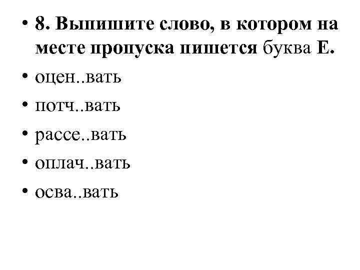  • 8. Выпишите слово, в котором на месте пропуска пишется буква Е. •