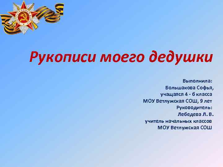 Рукописи моего дедушки Выполнила: Большакова Софья, учащаяся 4 - б класса МОУ Ветлужская СОШ,