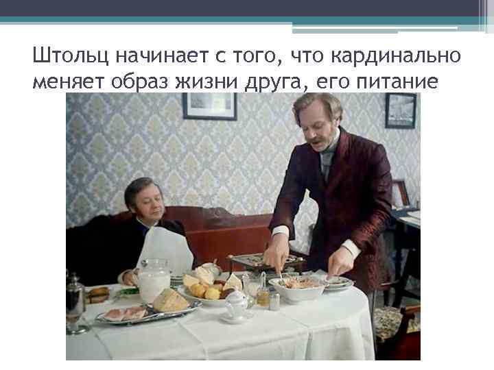 Штольц начинает с того, что кардинально меняет образ жизни друга, его питание 