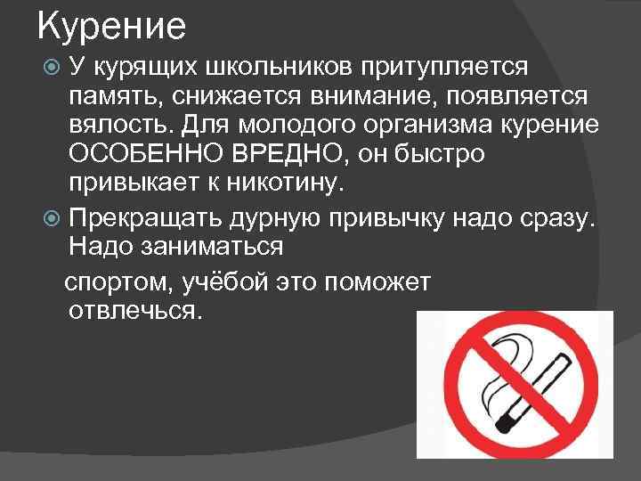 Курение У курящих школьников притупляется память, снижается внимание, появляется вялость. Для молодого организма курение