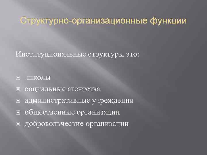 Структурно-организационные функции Институциональные структуры это: школы социальные агентства административные учреждения общественные организации добровольческие организации