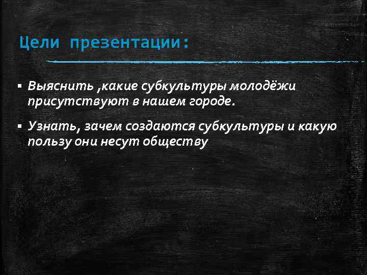 Цели презентации: § Выяснить , какие субкультуры молодёжи присутствуют в нашем городе. § Узнать,