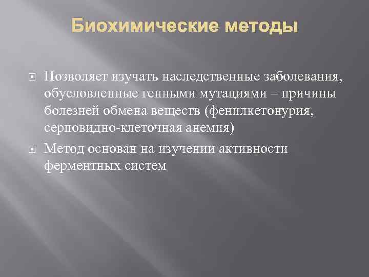 Биохимические методы Позволяет изучать наследственные заболевания, обусловленные генными мутациями – причины болезней обмена веществ