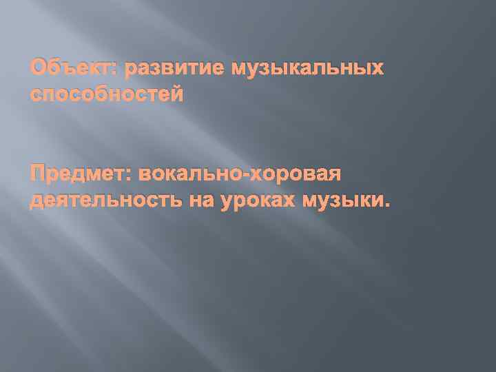 Объект: развитие музыкальных способностей Предмет: вокально-хоровая деятельность на уроках музыки. 