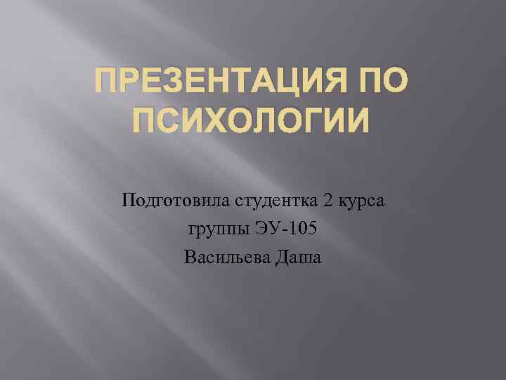 ПРЕЗЕНТАЦИЯ ПО ПСИХОЛОГИИ Подготовила студентка 2 курса группы ЭУ-105 Васильева Даша 