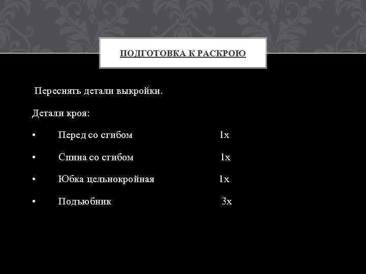 ПОДГОТОВКА К РАСКРОЮ Переснять детали выкройки. Детали кроя: • Перед со сгибом 1 х