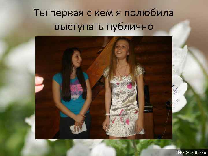 Ты первая с кем я полюбила выступать публично 
